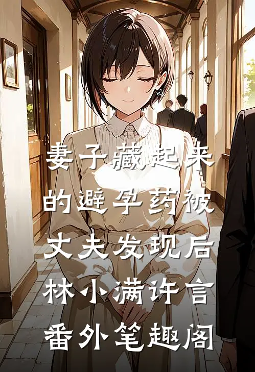 妻子藏起来的避孕药被丈夫发现后：林小满许言番外笔趣阁