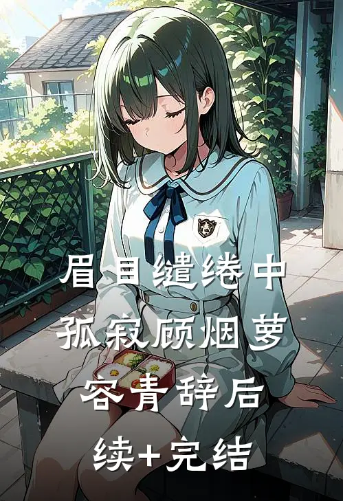 眉目缱绻中孤寂顾烟萝容青辞后续+完结