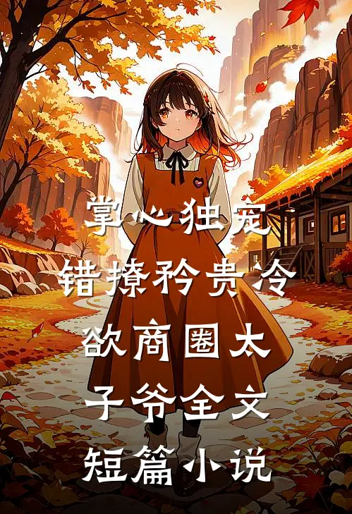 掌心独宠:错撩矜贵冷欲商圈太子爷全文短篇小说