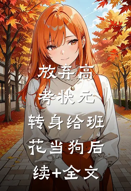 放弃高考状元，转身给班花当狗后续+全文
