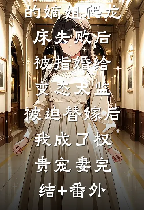 爱攀附权贵的嫡姐爬龙床失败后被指婚给变态太监，被迫替嫁后，我成了权贵宠妻完结+番外