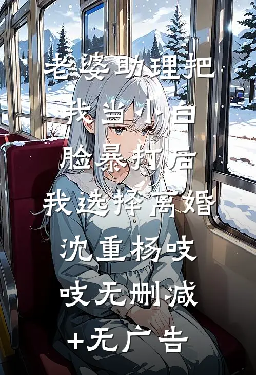 老婆助理把我当小白脸暴打后，我选择离婚沈重杨吱吱无删减+无广告