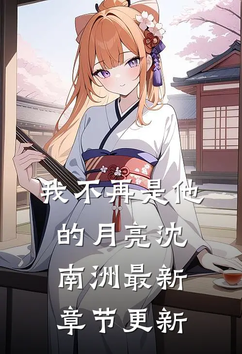 我不再是他的月亮沈南洲最新章节更新