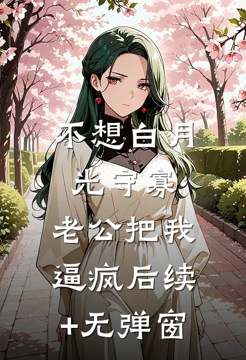 不想白月光守寡，老公把我逼疯后续+无弹窗