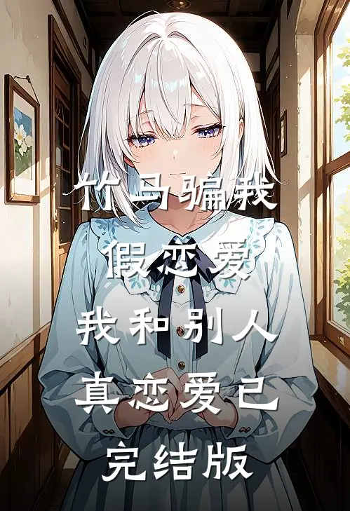 竹马骗我假恋爱，我和别人真恋爱已完结版