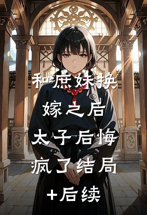 和庶妹换嫁之后，太子后悔疯了结局+后续