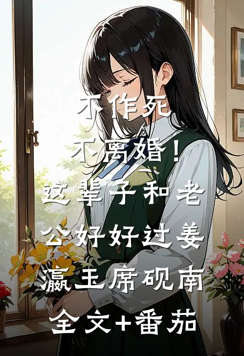 不作死，不离婚！这辈子和老公好好过姜瀛玉席砚南全文+番茄