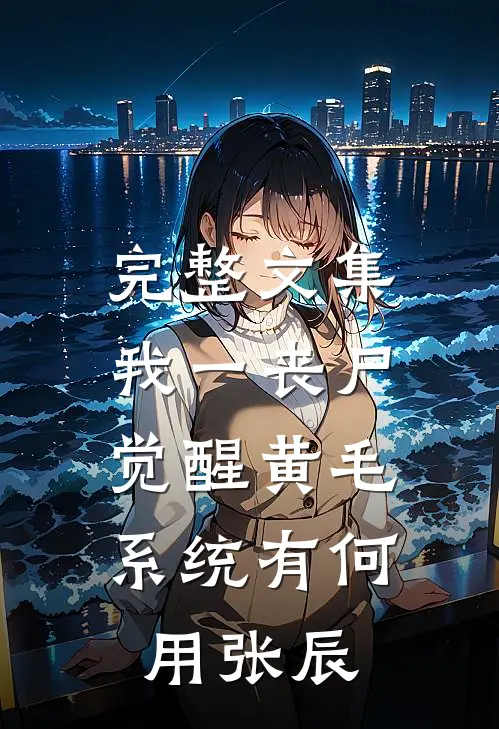 完整文集我一丧尸，觉醒黄毛系统有何用张辰