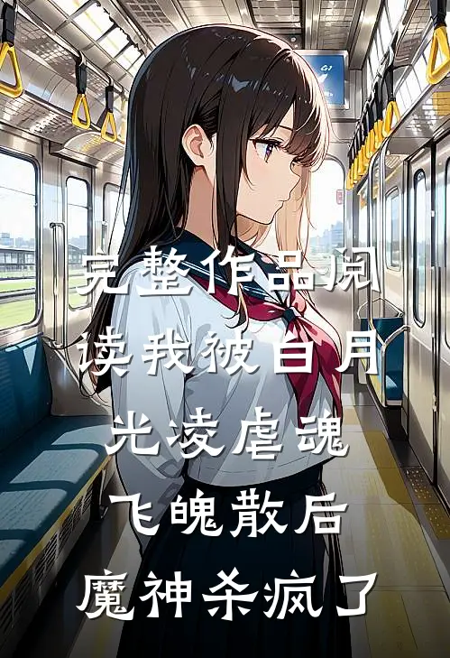 完整作品阅读我被白月光凌虐魂飞魄散后，魔神杀疯了