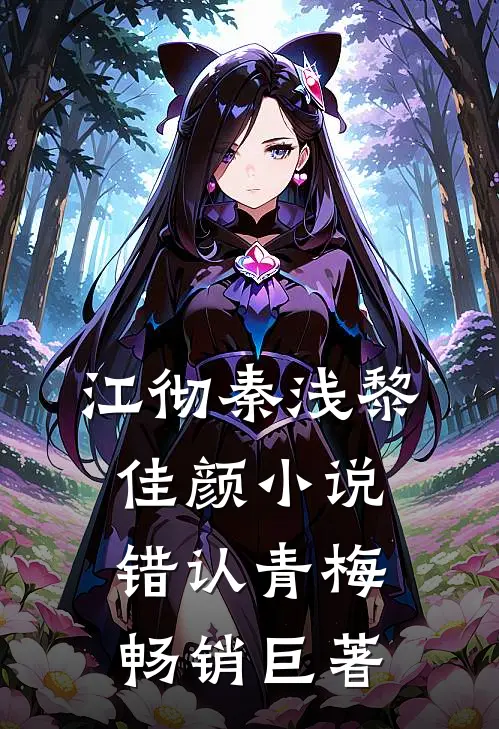 江彻秦浅黎佳颜小说错认青梅畅销巨著