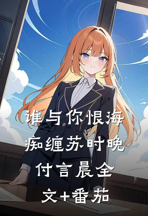 谁与你恨海痴缠苏时晚付言晨全文+番茄