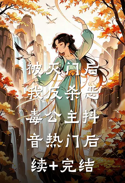 被灭门后，我反杀恶毒公主抖音热门后续+完结