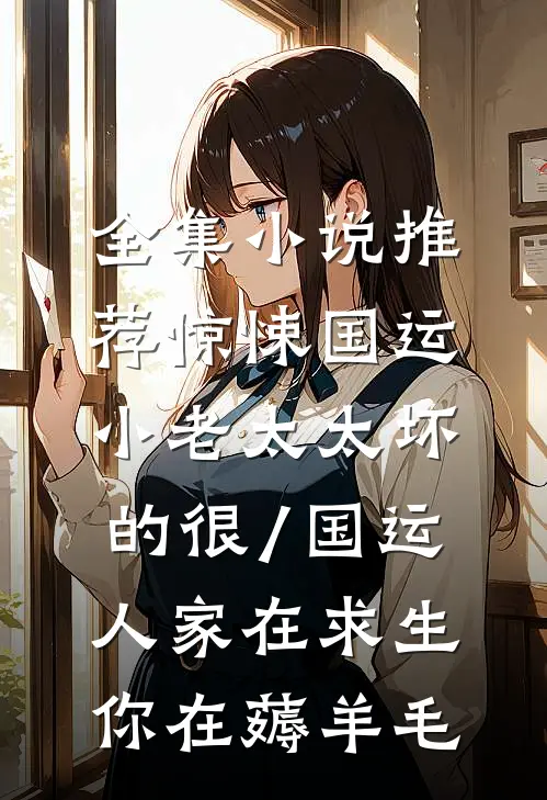 全集小说推荐惊悚国运,小老太太坏的很/国运:人家在求生,你在薅羊毛