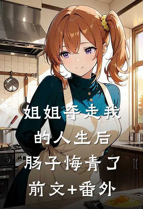 姐姐夺走我的人生后，肠子悔青了前文+番外