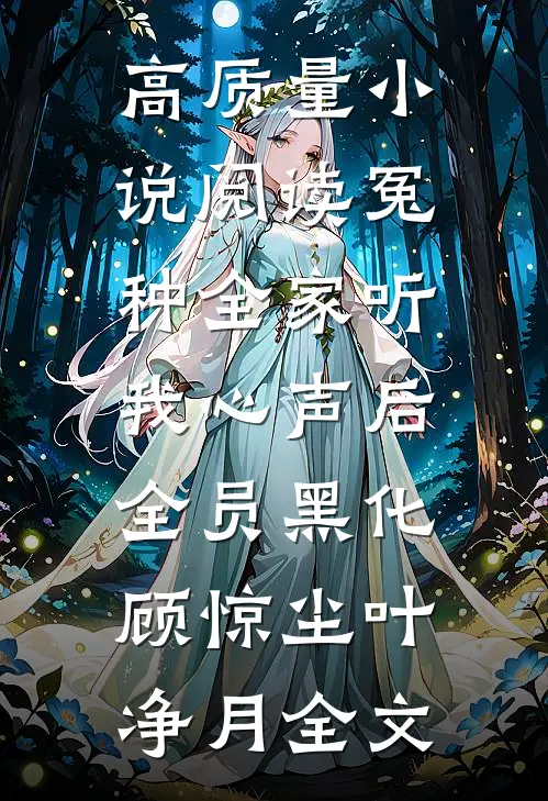 高质量小说阅读冤种全家听我心声后,全员黑化(顾惊尘叶净月)全文