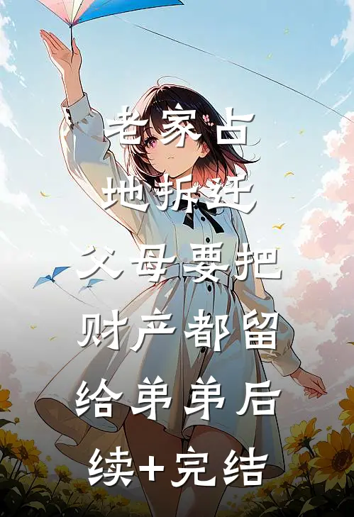 老家占地拆迁，父母要把财产都留给弟弟后续+完结