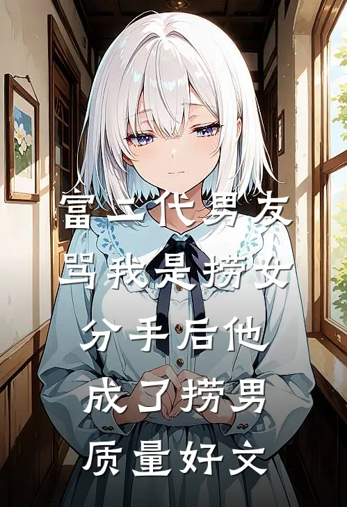 富二代男友骂我是捞女，分手后他成了捞男质量好文