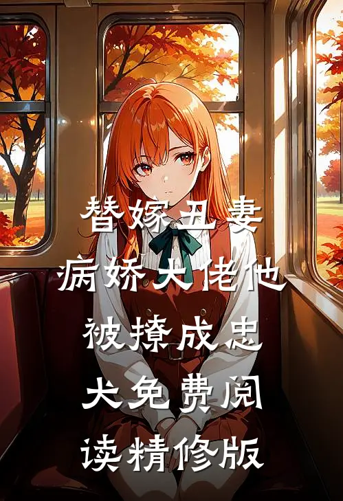 替嫁丑妻:病娇大佬他被撩成忠犬免费阅读精修版