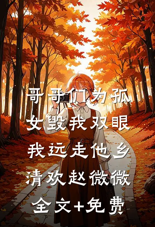 哥哥们为孤女毁我双眼，我远走他乡清欢赵微微全文+免费