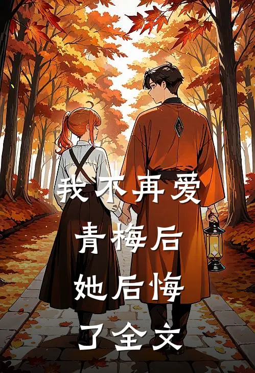 我不再爱青梅后，她后悔了全文