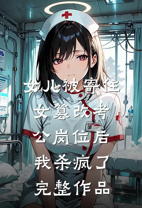 女儿被寄住女篡改考公岗位后，我杀疯了完整作品