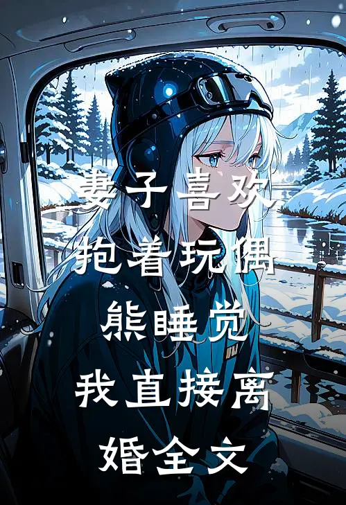 妻子喜欢抱着玩偶熊睡觉，我直接离婚全文