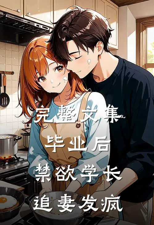 完整文集毕业后，禁欲学长追妻发疯