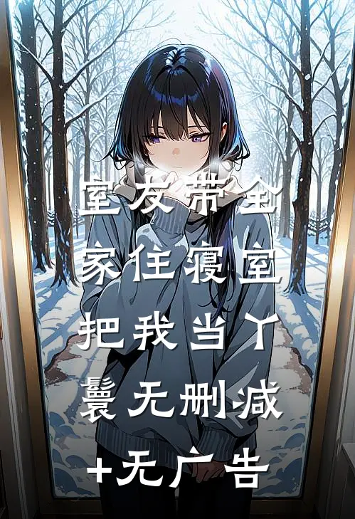 室友带全家住寝室，把我当丫鬟无删减+无广告