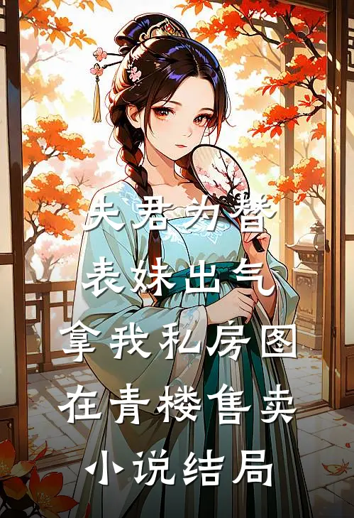 夫君为替表妹出气，拿我私房图在青楼售卖小说结局