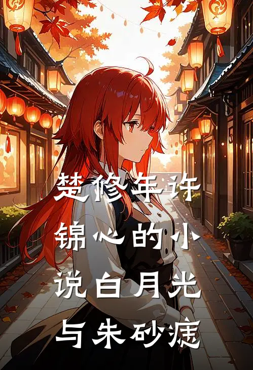 楚修年许锦心的小说白月光与朱砂痣