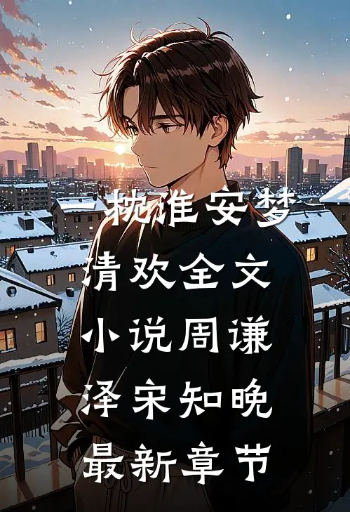 一枕淮安梦清欢全文小说周谦泽宋知晚最新章节