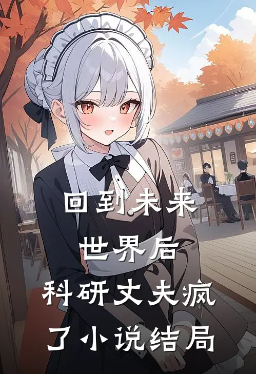 回到未来世界后，科研丈夫疯了小说结局