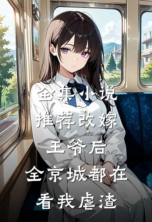 全集小说推荐改嫁王爷后，全京城都在看我虐渣