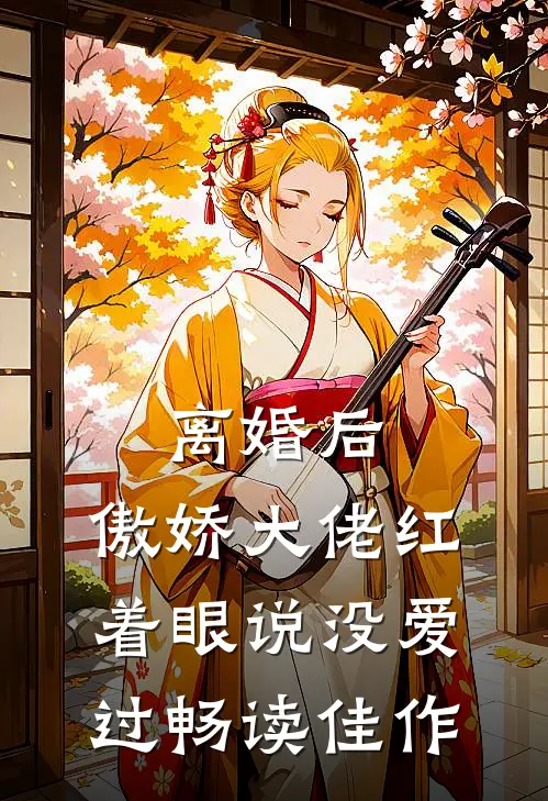 离婚后，傲娇大佬红着眼说没爱过畅读佳作