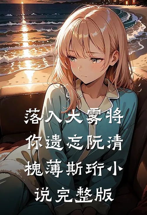 落入大雾将你遗忘阮清槐薄斯珩小说完整版
