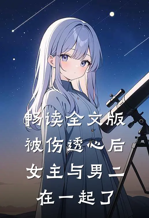 畅读全文版被伤透心后，女主与男二在一起了
