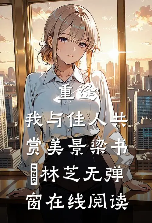 重逢：我与佳人共赏美景梁书媞林芝无弹窗在线阅读