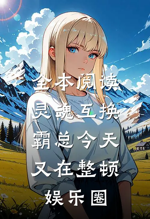 全本阅读灵魂互换：霸总今天又在整顿娱乐圈