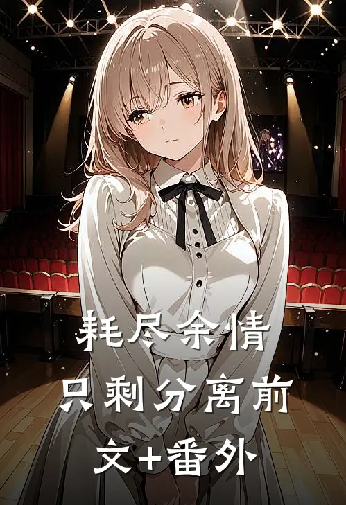 耗尽余情，只剩分离前文+番外