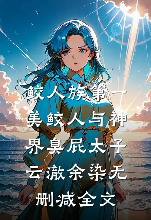 鲛人族第一美鲛人与神界臭屁太子云澈余染无删减全文