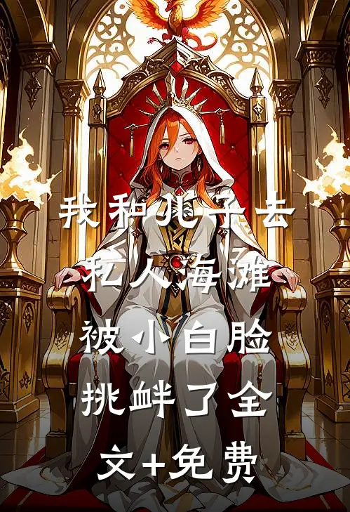 我和儿子去私人海滩，被小白脸挑衅了全文+免费