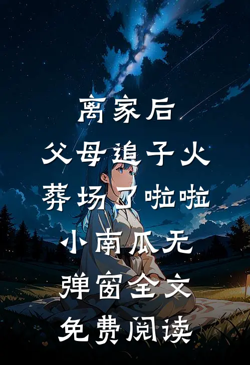 离家后，父母追子火葬场了啦啦小南瓜无弹窗全文免费阅读