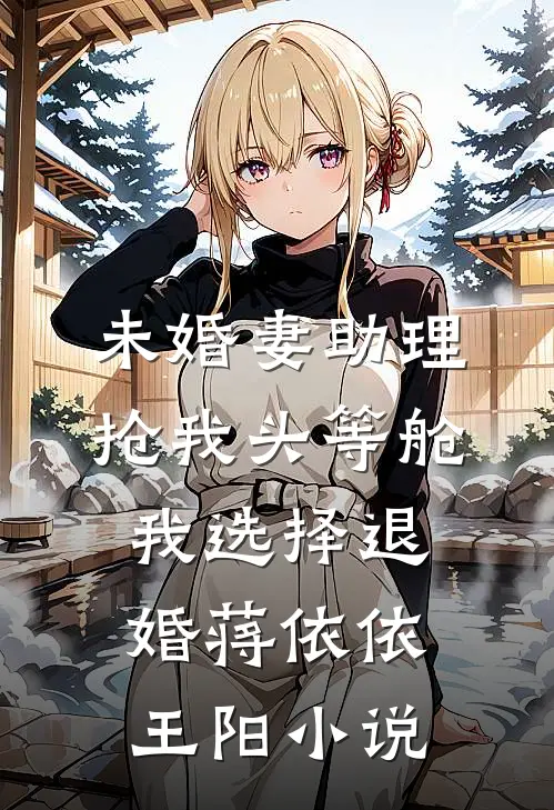 未婚妻助理抢我头等舱，我选择退婚蒋依依王阳小说