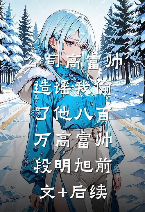 公司高富帅造谣我偷了他八百万高富帅段明旭前文+后续