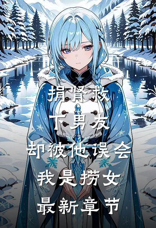 捐肾救下男友，却被他误会我是捞女最新章节