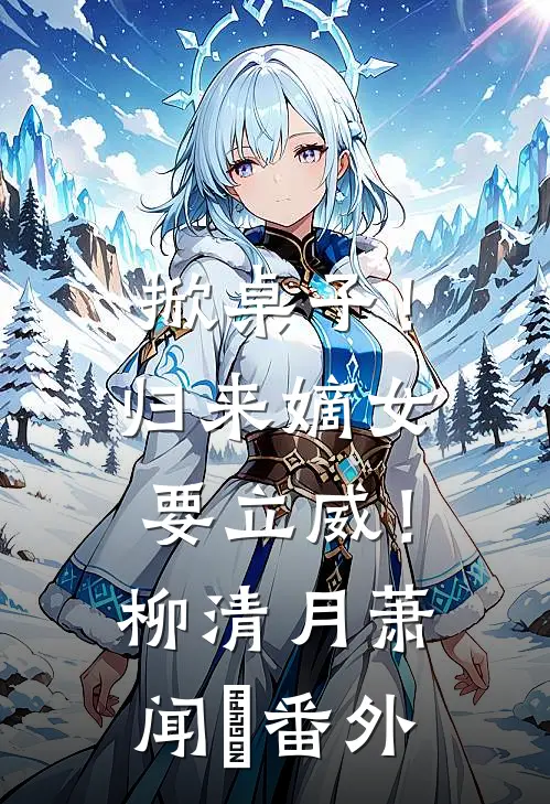 掀桌子！归来嫡女要立威！柳清月萧闻璟番外
