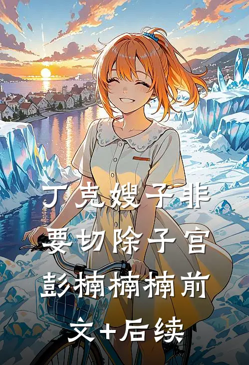 丁克嫂子非要切除子宫彭楠楠楠前文+后续