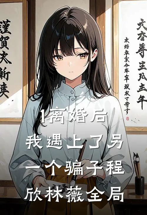 1离婚后，我遇上了另一个骗子程欣林薇全局