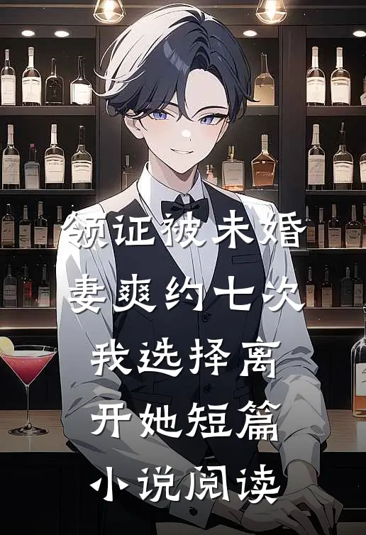 领证被未婚妻爽约七次，我选择离开她短篇小说阅读
