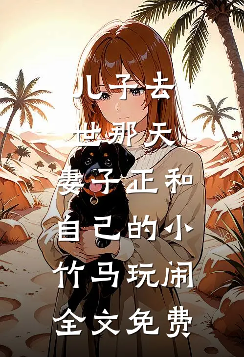 儿子去世那天，妻子正和自己的小竹马玩闹全文免费